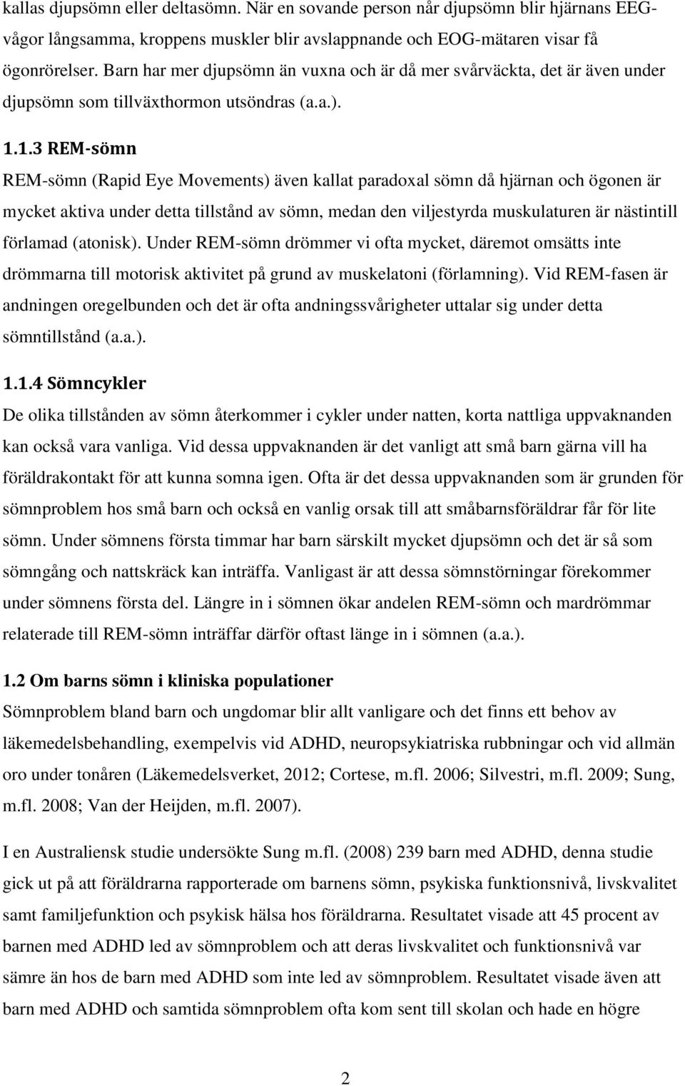 1.3 REM-sömn REM-sömn (Rapid Eye Movements) även kallat paradoxal sömn då hjärnan och ögonen är mycket aktiva under detta tillstånd av sömn, medan den viljestyrda muskulaturen är nästintill förlamad