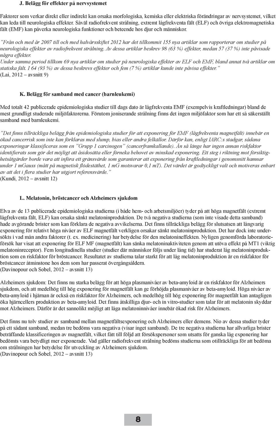 Från och med år 2007 till och med halvårsskiftet 2012 har det tillkommit 155 nya artiklar som rapporterar om studier på neurologiska effekter av radiofrekvent strålning.