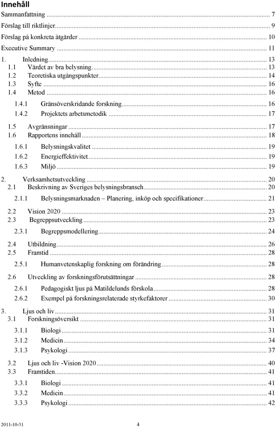 .. 19 1.6.2 Energieffektivitet... 19 1.6.3 Miljö... 19 2. Verksamhetsutveckling... 20 2.1 Beskrivning av Sveriges belysningsbransch... 20 2.1.1 Belysningsmarknaden Planering, inköp och specifikationer.