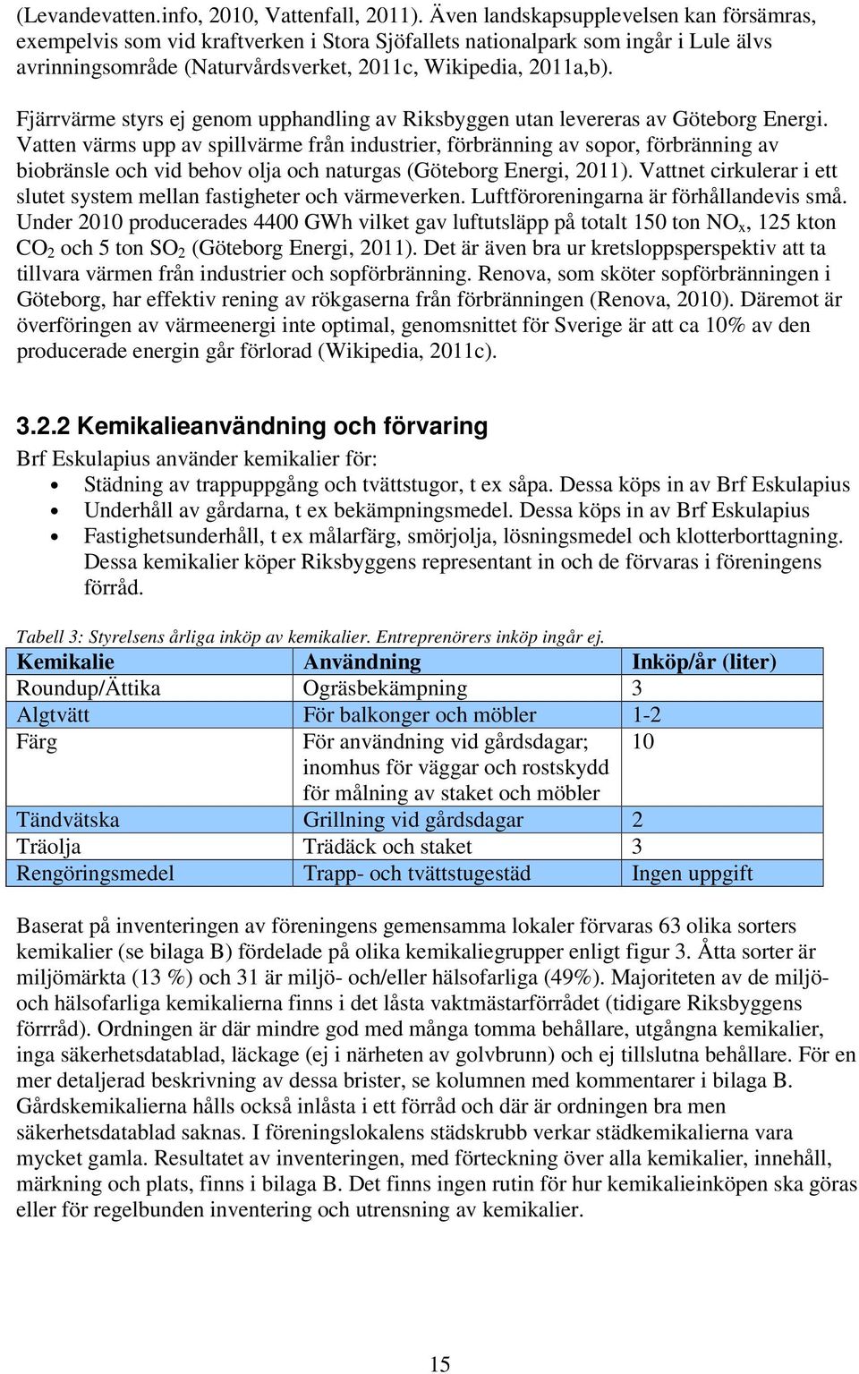 Fjärrvärme styrs ej genom upphandling av Riksbyggen utan levereras av Göteborg Energi.