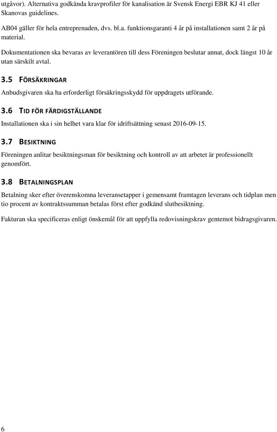 5 FÖRSÄKRINGAR Anbudsgivaren ska ha erforderligt försäkringsskydd för uppdragets utförande. 3.6 TID FÖR FÄRDIGSTÄLLANDE Installationen ska i sin helhet vara klar för idriftsättning senast 2016-09-15.