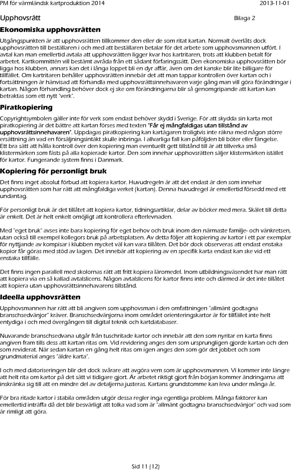 I avtal kan man emellertid avtala att upphovsrätten ligger kvar hos kartritaren, trots att klubben betalt för arbetet. Kartkommittén vill bestämt avråda från ett sådant förfaringssätt.