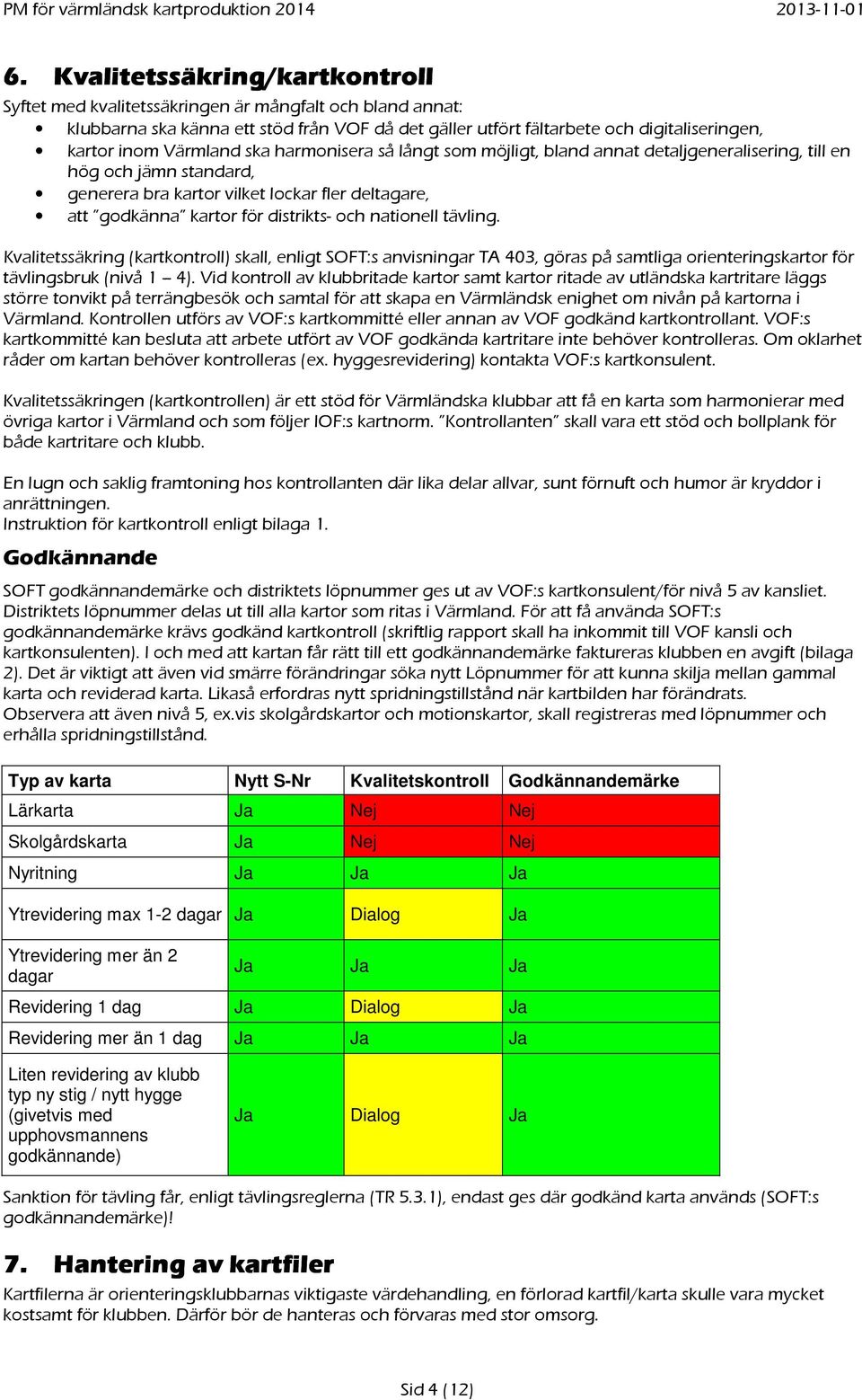 och nationell tävling. Kvalitetssäkring (kartkontroll) skall, enligt SOFT:s anvisningar TA 403, göras på samtliga orienteringskartor för tävlingsbruk (nivå 1 4).