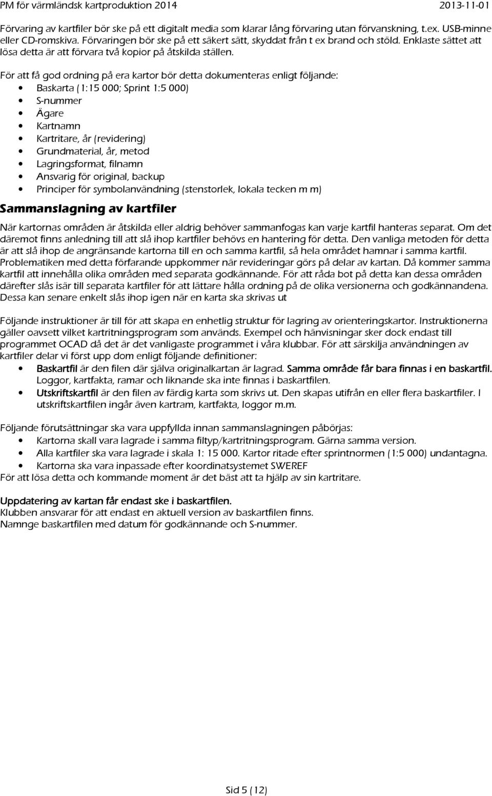 För att få god ordning på era kartor bör detta dokumenteras enligt följande: Baskarta (1:15 000; Sprint 1:5 000) S-nummer Ägare Kartnamn Kartritare, år (revidering) Grundmaterial, år, metod