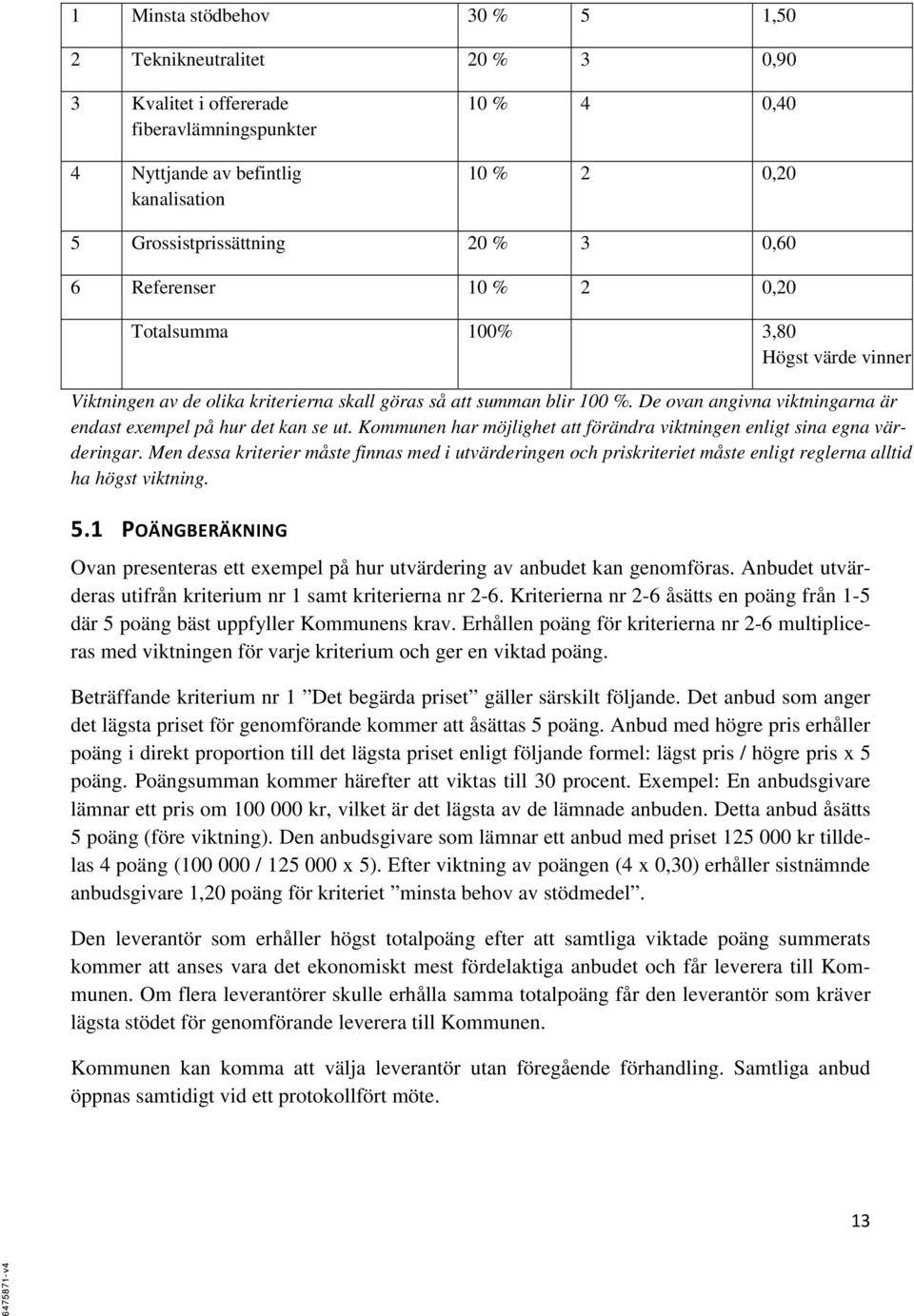 De ovan angivna viktningarna är endast exempel på hur det kan se ut. Kommunen har möjlighet att förändra viktningen enligt sina egna värderingar.