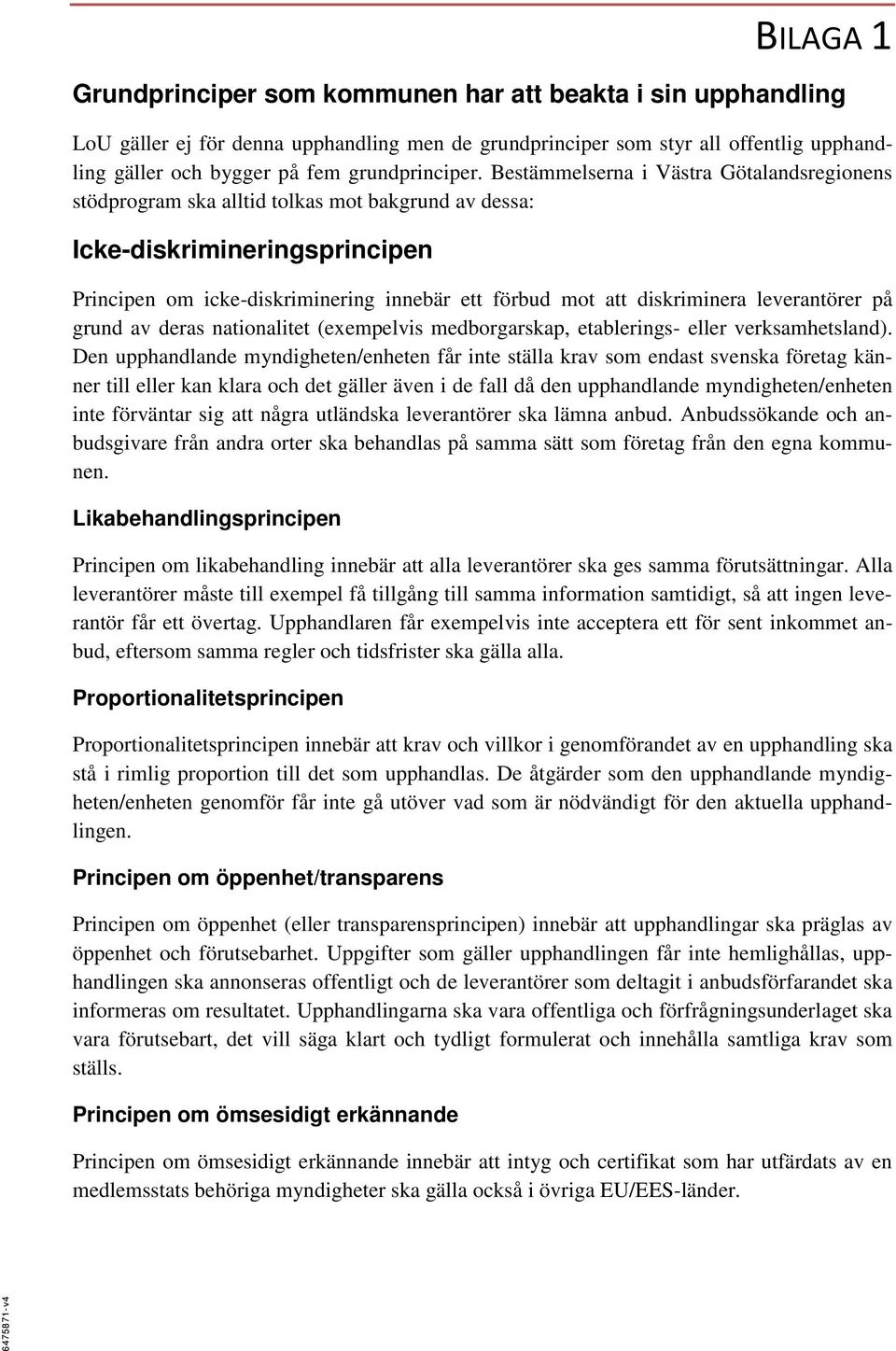 Bestämmelserna i Västra Götalandsregionens stödprogram ska alltid tolkas mot bakgrund av dessa: Icke-diskrimineringsprincipen Principen om icke-diskriminering innebär ett förbud mot att diskriminera