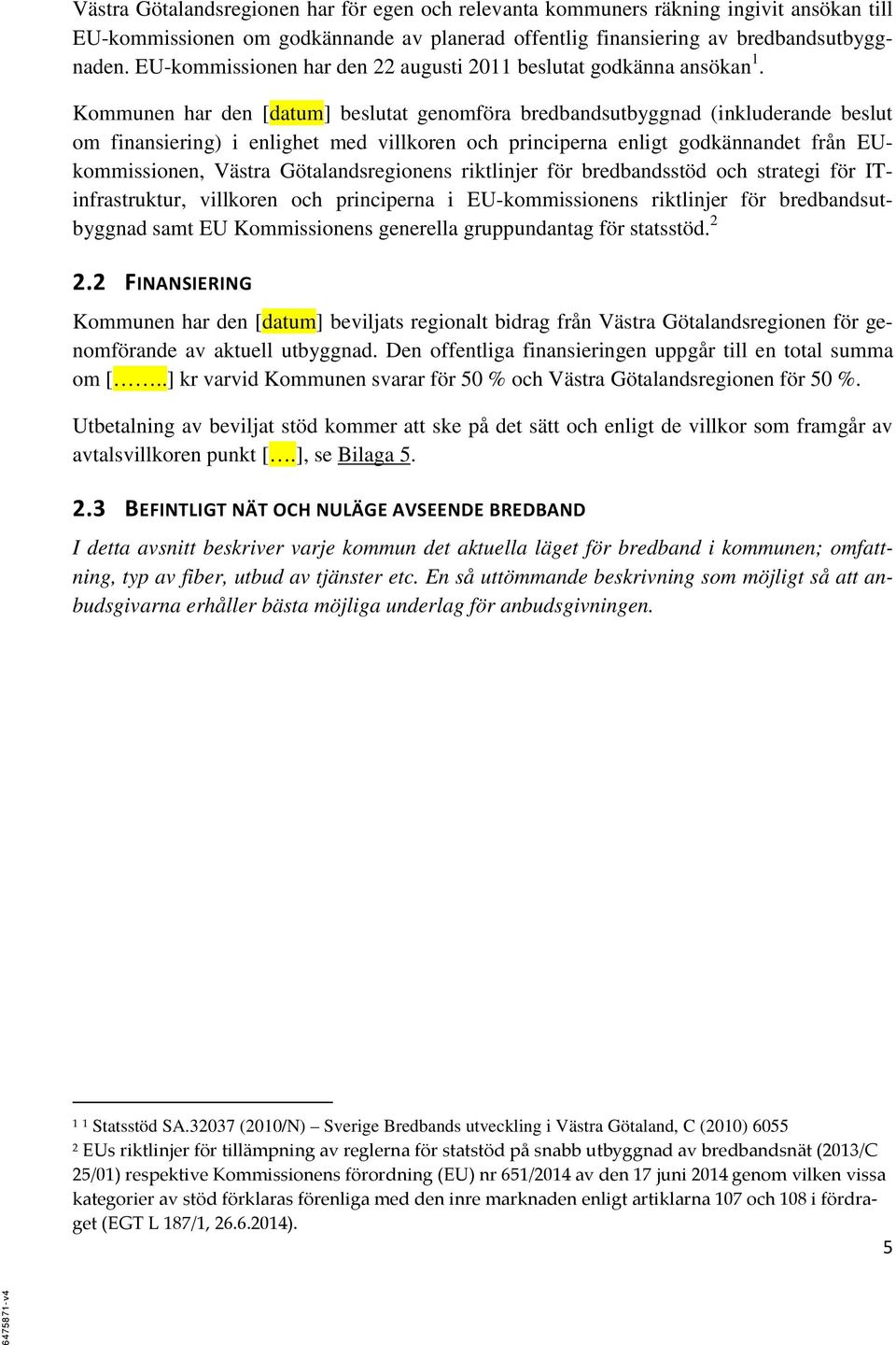 Kommunen har den [datum] beslutat genomföra bredbandsutbyggnad (inkluderande beslut om finansiering) i enlighet med villkoren och principerna enligt godkännandet från EUkommissionen, Västra