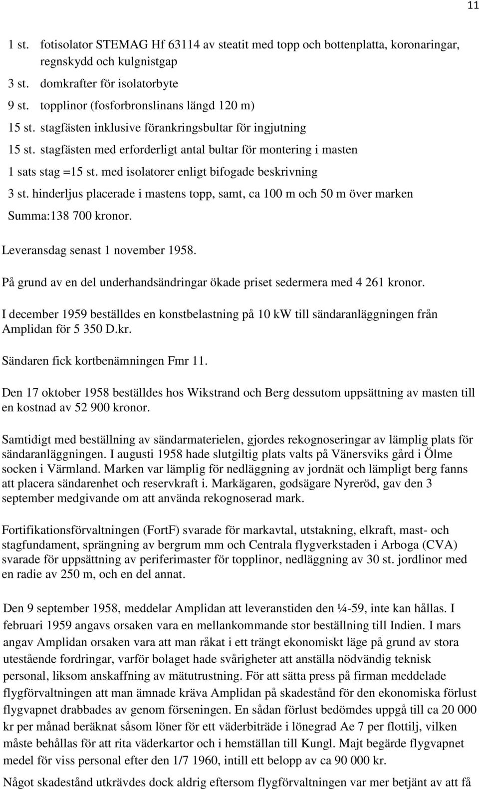 med isolatorer enligt bifogade beskrivning 3 st. hinderljus placerade i mastens topp, samt, ca 100 m och 50 m över marken Summa:138 700 kronor. Leveransdag senast 1 november 1958.