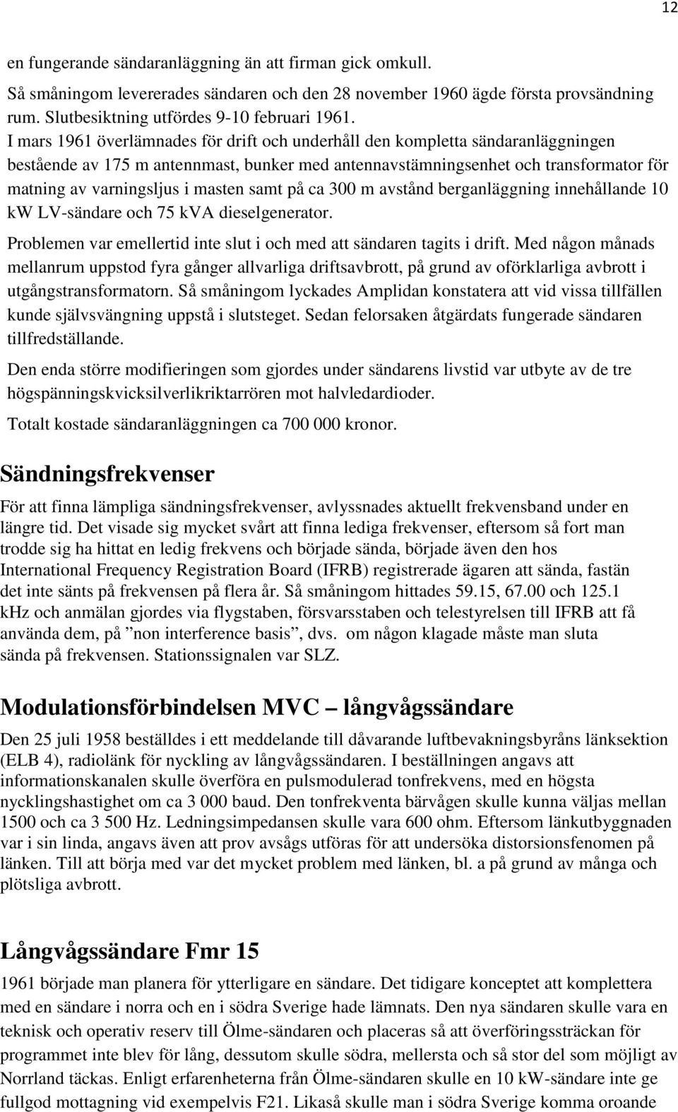 masten samt på ca 300 m avstånd berganläggning innehållande 10 kw LV-sändare och 75 kva dieselgenerator. Problemen var emellertid inte slut i och med att sändaren tagits i drift.