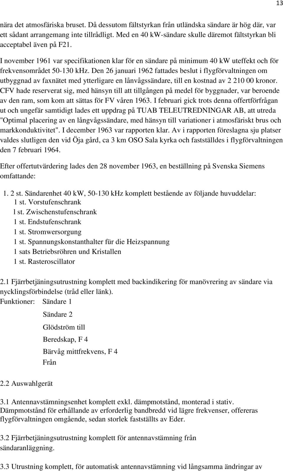 Den 26 januari 1962 fattades beslut i flygförvaltningen om utbyggnad av faxnätet med ytterligare en lånvågssändare, till en kostnad av 2 210 00 kronor.