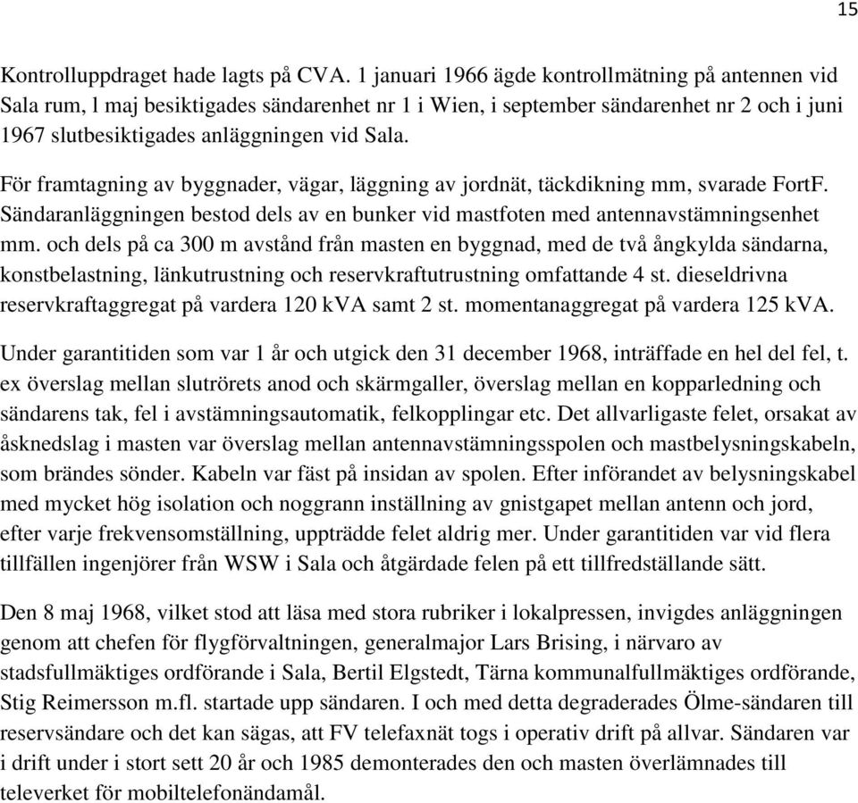 För framtagning av byggnader, vägar, läggning av jordnät, täckdikning mm, svarade FortF. Sändaranläggningen bestod dels av en bunker vid mastfoten med antennavstämningsenhet mm.