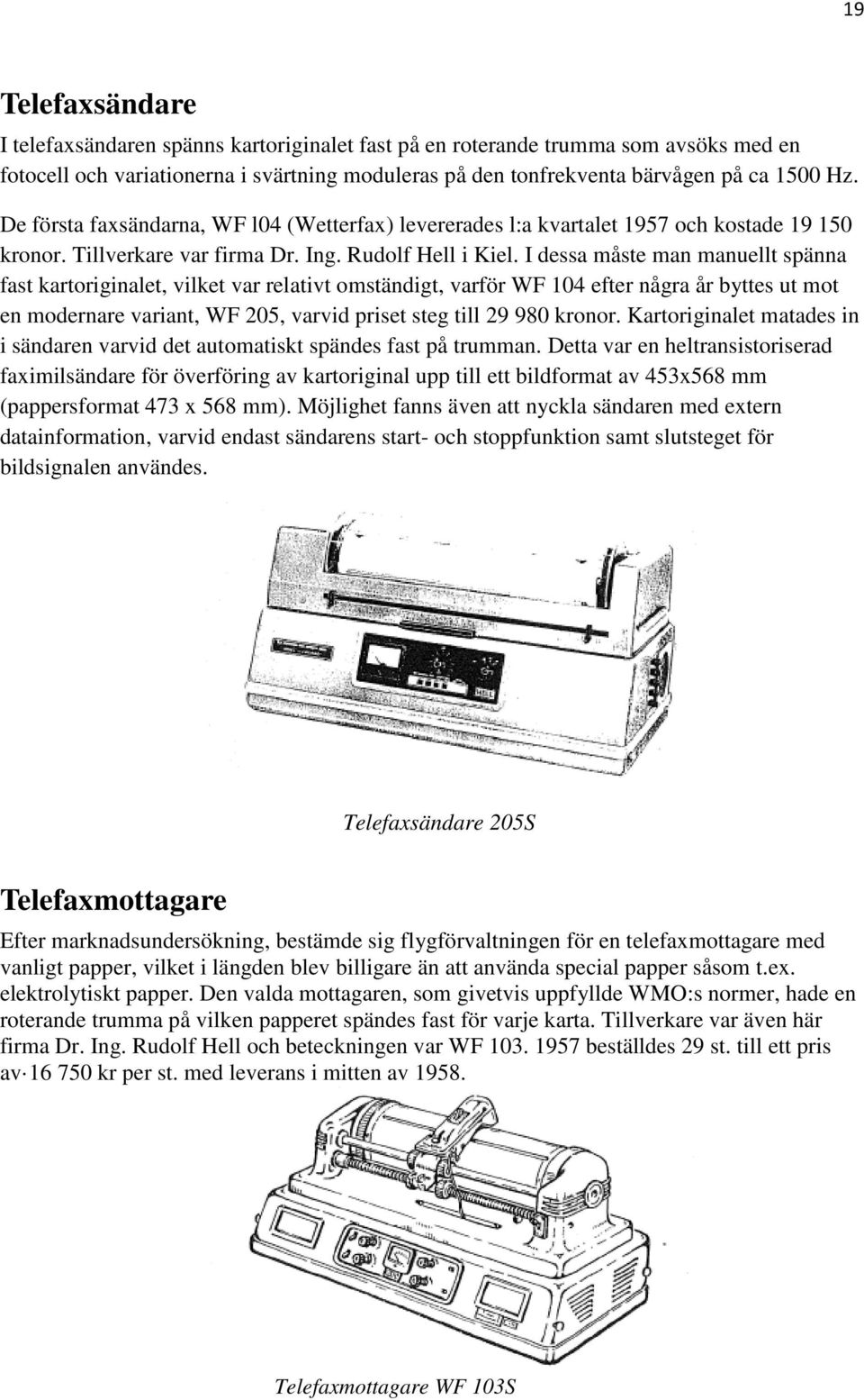 I dessa måste man manuellt spänna fast kartoriginalet, vilket var relativt omständigt, varför WF 104 efter några år byttes ut mot en modernare variant, WF 205, varvid priset steg till 29 980 kronor.