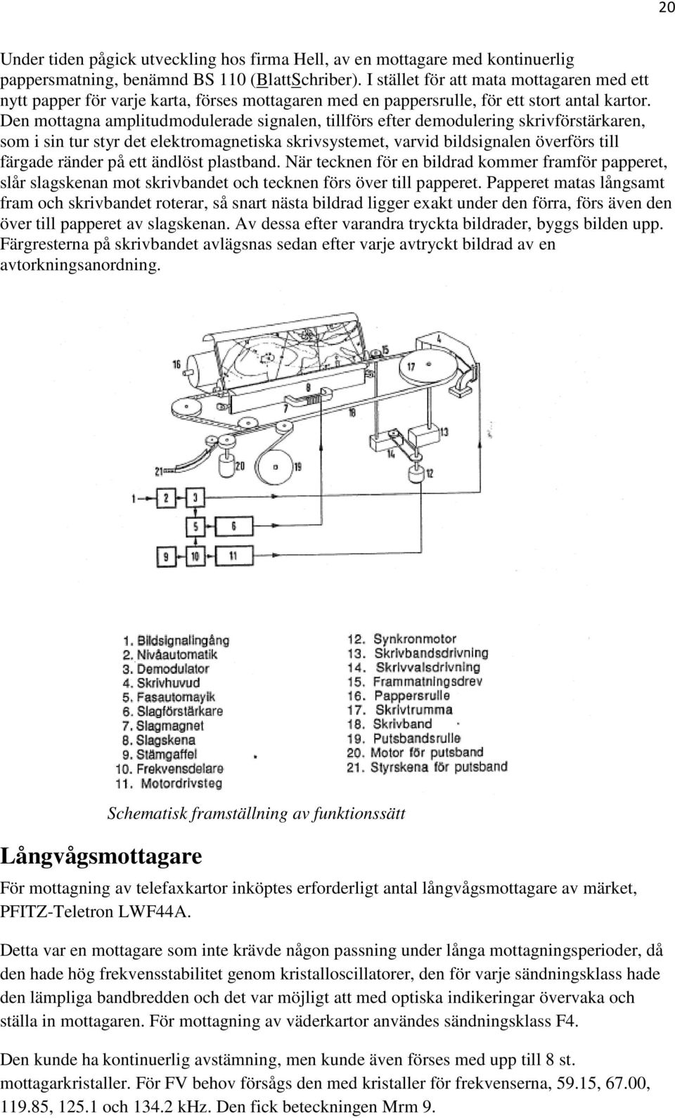 Den mottagna amplitudmodulerade signalen, tillförs efter demodulering skrivförstärkaren, som i sin tur styr det elektromagnetiska skrivsystemet, varvid bildsignalen överförs till färgade ränder på