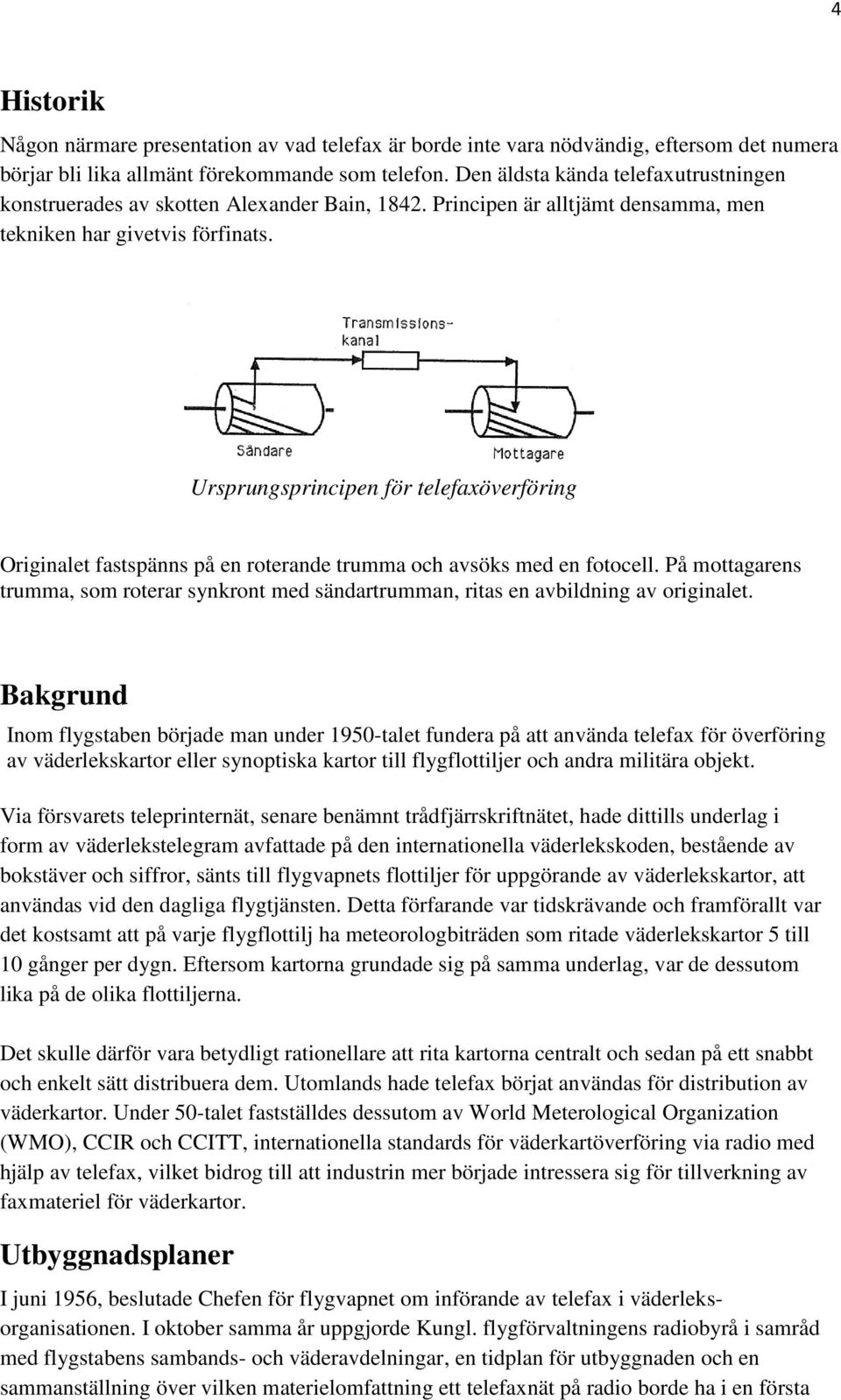 Ursprungsprincipen för telefaxöverföring Originalet fastspänns på en roterande trumma och avsöks med en fotocell.