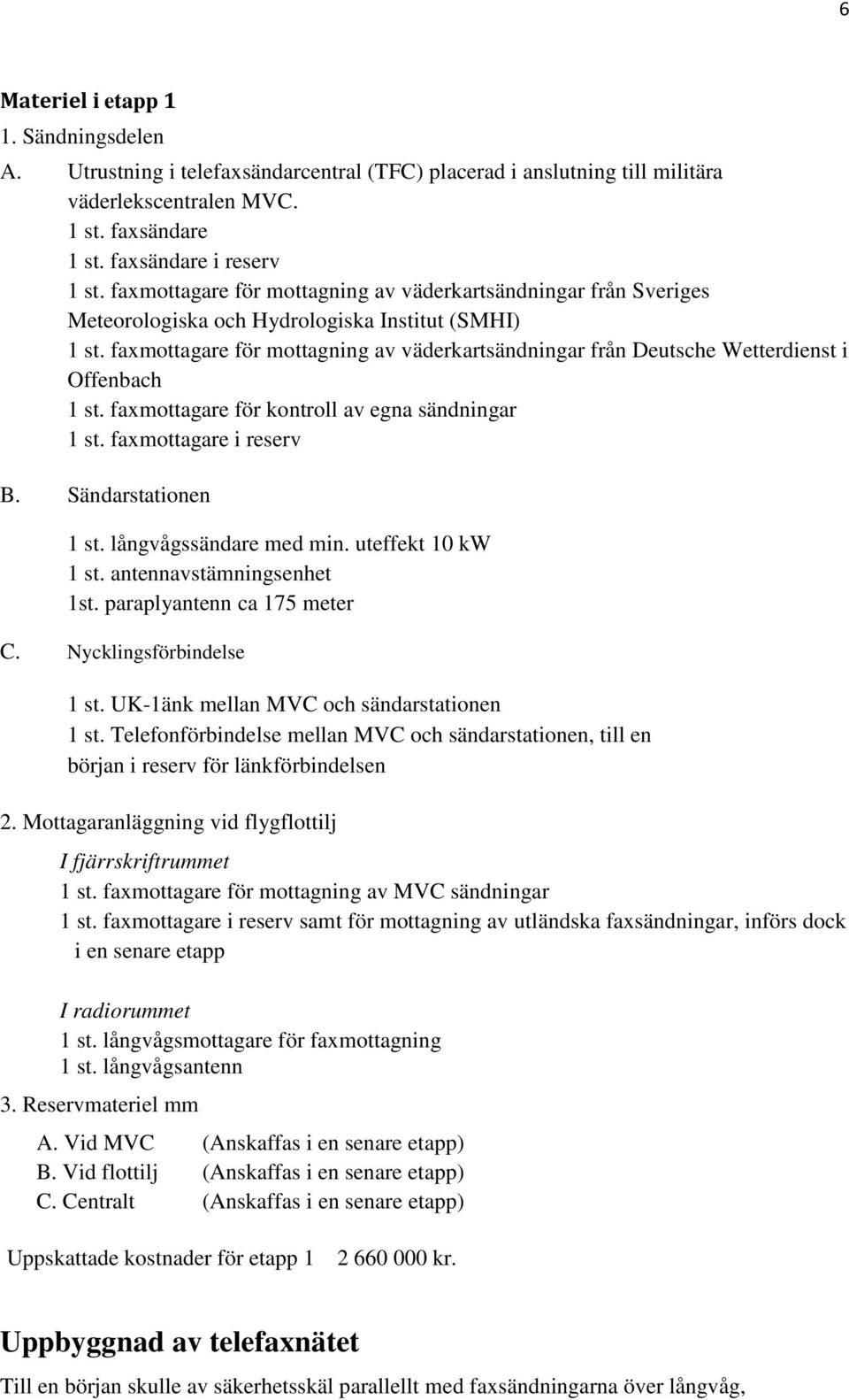 faxmottagare för mottagning av väderkartsändningar från Deutsche Wetterdienst i Offenbach 1 st. faxmottagare för kontroll av egna sändningar 1 st. faxmottagare i reserv B. Sändarstationen 1 st.