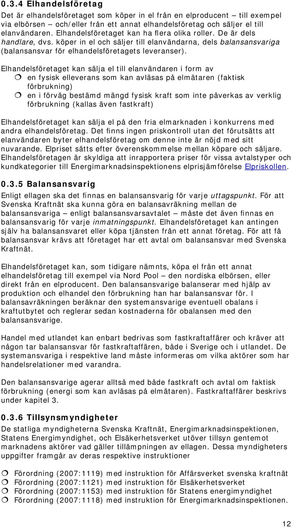 Elhandelsföretaget kan sälja el till elanvändaren i form av en fysisk elleverans som kan avläsas på elmätaren (faktisk förbrukning) en i förväg bestämd mängd fysisk kraft som inte påverkas av verklig