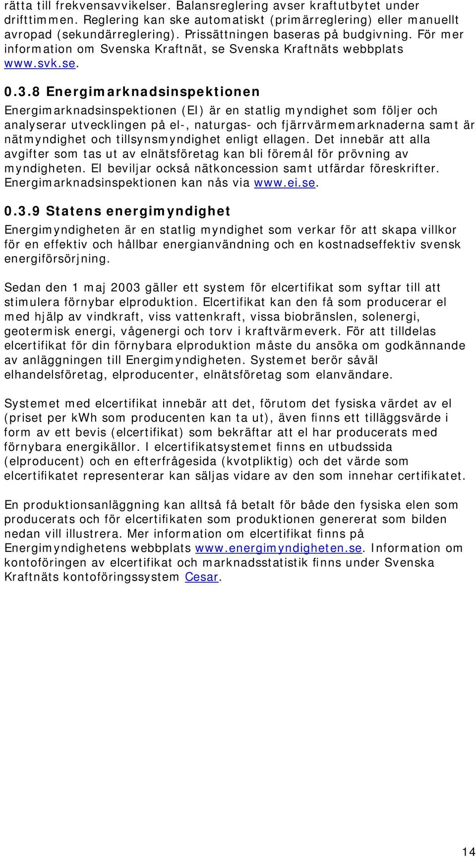 8 Energimarknadsinspektionen Energimarknadsinspektionen (EI) är en statlig myndighet som följer och analyserar utvecklingen på el-, naturgas- och fjärrvärmemarknaderna samt är nätmyndighet och