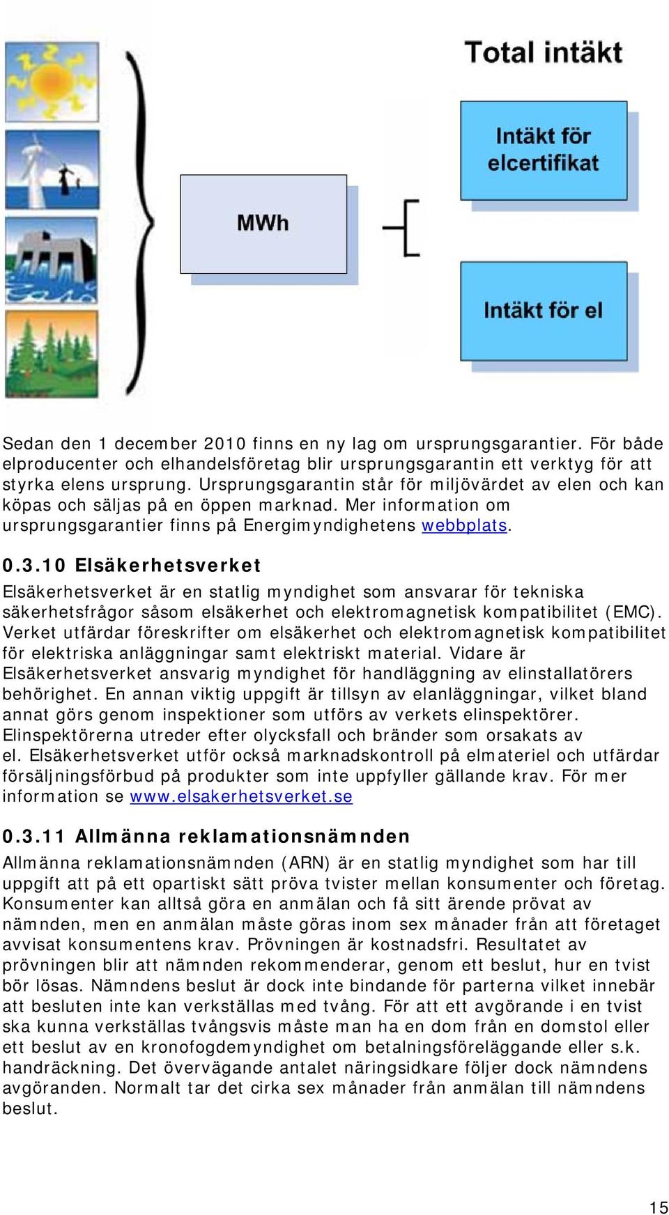 10 Elsäkerhetsverket Elsäkerhetsverket är en statlig myndighet som ansvarar för tekniska säkerhetsfrågor såsom elsäkerhet och elektromagnetisk kompatibilitet (EMC).