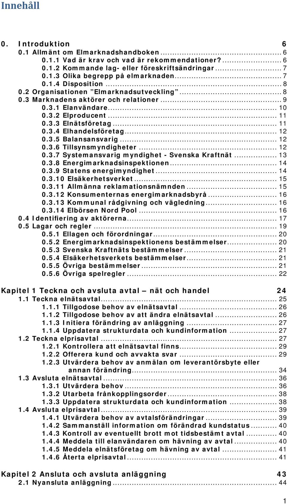 .. 12 0.3.5 Balansansvarig... 12 0.3.6 Tillsynsmyndigheter... 12 0.3.7 Systemansvarig myndighet - Svenska Kraftnät... 13 0.3.8 Energimarknadsinspektionen... 14 0.3.9 Statens energimyndighet... 14 0.3.10 Elsäkerhetsverket.