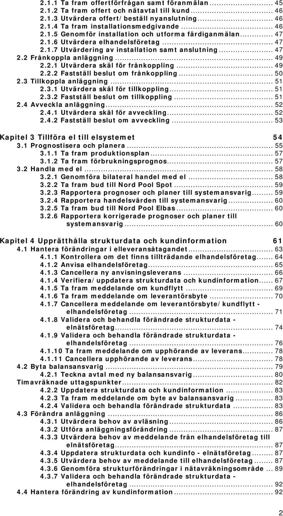 .. 50 2.3 Tillkoppla anläggning... 51 2.3.1 Utvärdera skäl för tillkoppling... 51 2.3.2 Fastställ beslut om tillkoppling... 51 2.4 Avveckla anläggning... 52 2.4.1 Utvärdera skäl för avveckling... 52 2.4.2 Fastställ beslut om avveckling.