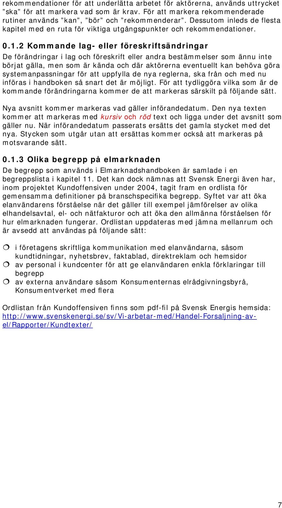 2 Kommande lag- eller föreskriftsändringar De förändringar i lag och föreskrift eller andra bestämmelser som ännu inte börjat gälla, men som är kända och där aktörerna eventuellt kan behöva göra