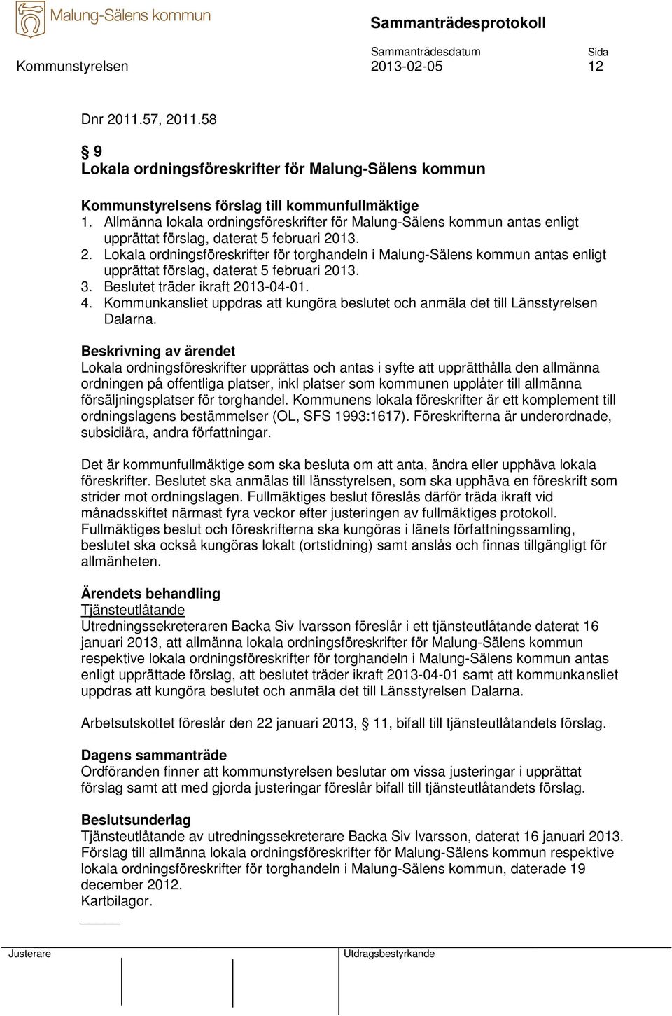13. 2. Lokala ordningsföreskrifter för torghandeln i Malung-Sälens kommun antas enligt upprättat förslag, daterat 5 februari 2013. 3. Beslutet träder ikraft 2013-04-01. 4.