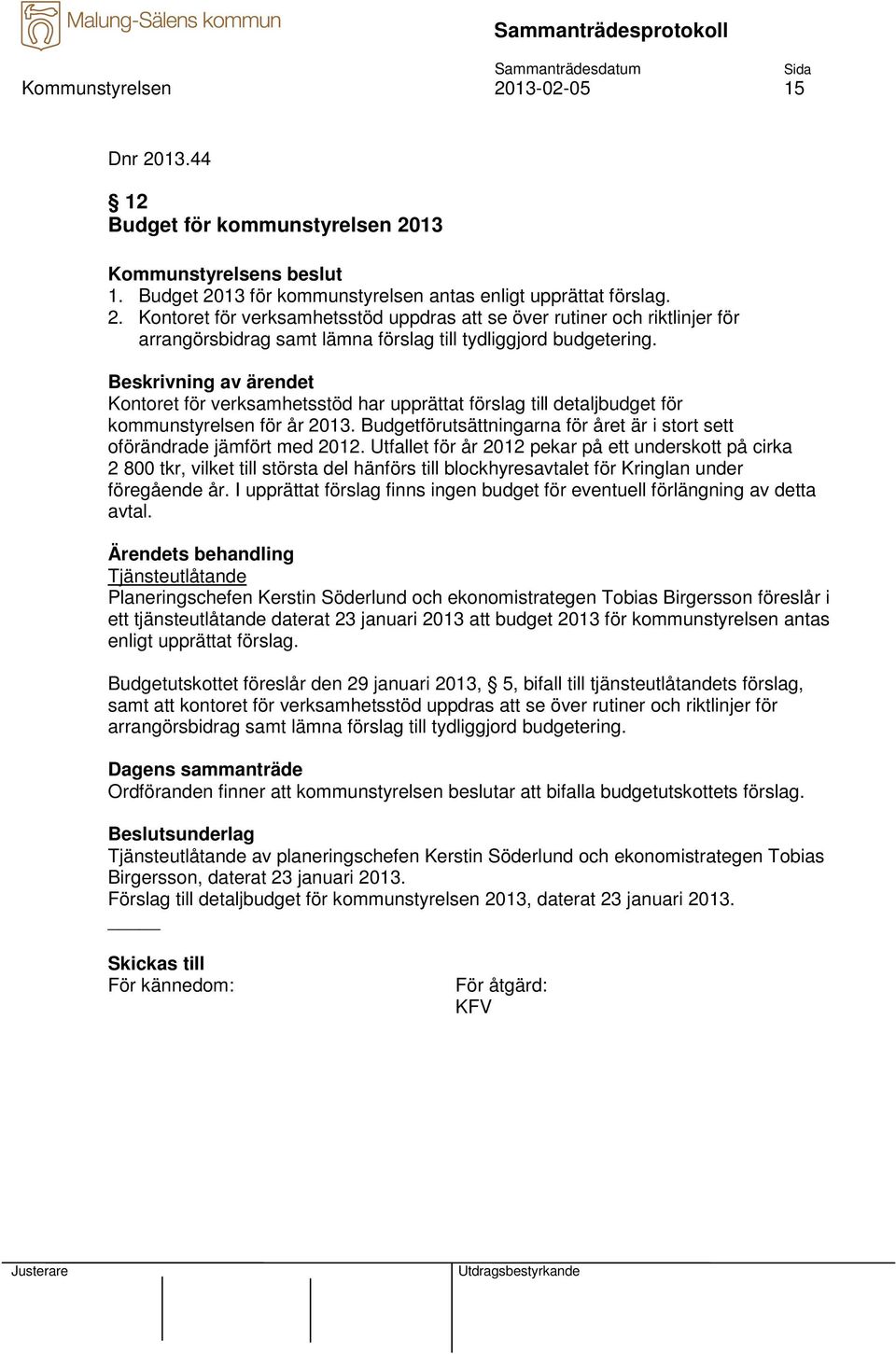 Utfallet för år 2012 pekar på ett underskott på cirka 2 800 tkr, vilket till största del hänförs till blockhyresavtalet för Kringlan under föregående år.