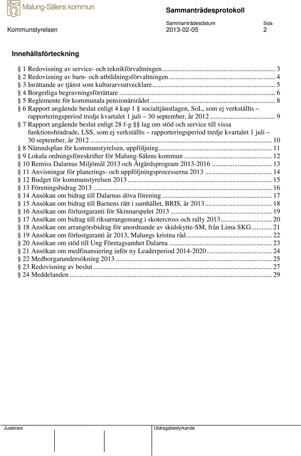 .. 8 6 Rapport angående beslut enligt 4 kap 1 socialtjänstlagen, SoL, som ej verkställts rapporteringsperiod tredje kvartalet 1 juli 30 september, år 2012.