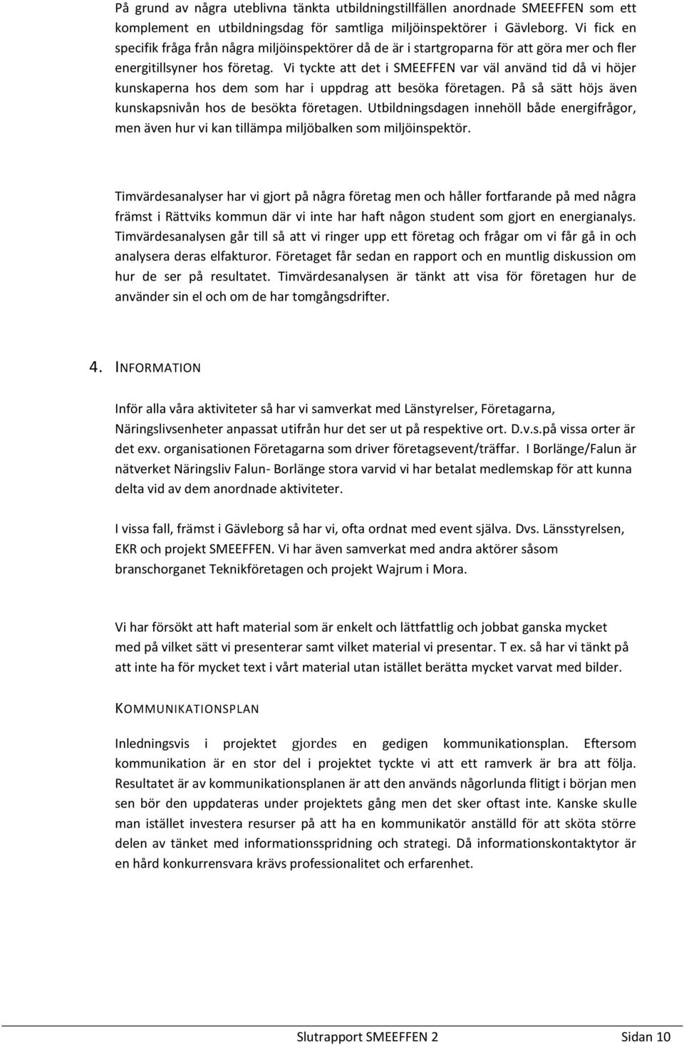 Vi tyckte att det i SMEEFFEN var väl använd tid då vi höjer kunskaperna hos dem som har i uppdrag att besöka företagen. På så sätt höjs även kunskapsnivån hos de besökta företagen.