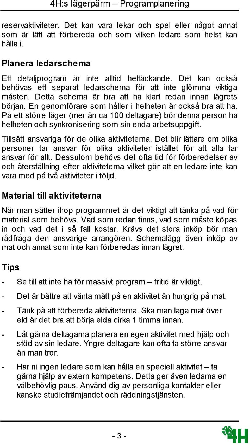 Detta schema är bra att ha klart redan innan lägrets början. En genomförare som håller i helheten är också bra att ha.