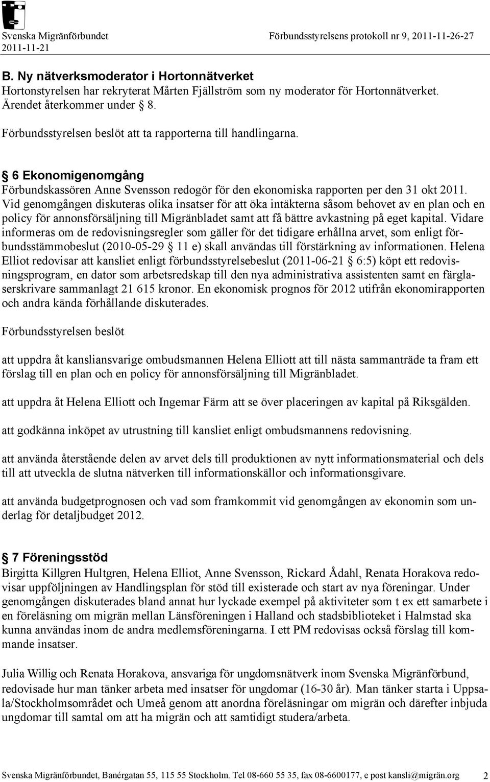 Vid genomgången diskuteras olika insatser för att öka intäkterna såsom behovet av en plan och en policy för annonsförsäljning till Migränbladet samt att få bättre avkastning på eget kapital.