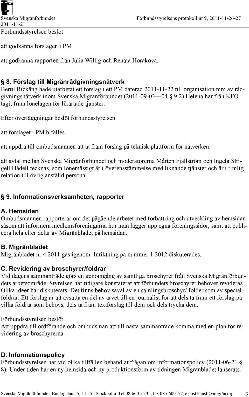 Helena har från KFO tagit fram lönelägen för likartade tjänster. Efter överläggningar beslöt förbundsstyrelsen att förslaget i PM bifalles.