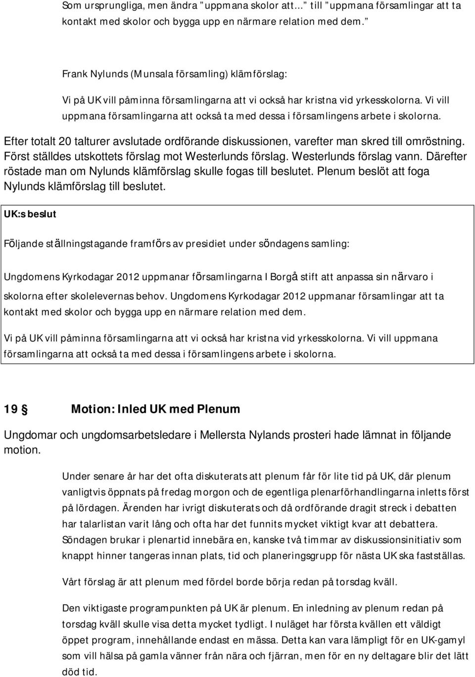 Vi vill uppmana församlingarna att också ta med dessa i församlingens arbete i skolorna. Efter totalt 20 talturer avslutade ordförande diskussionen, varefter man skred till omröstning.