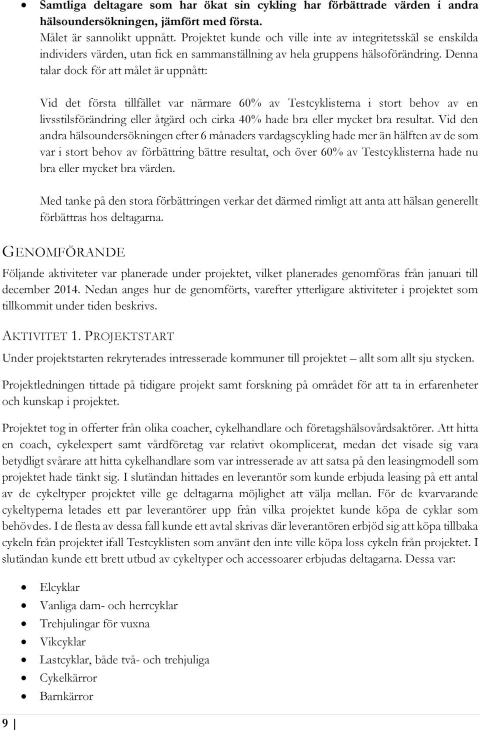 Denna talar dock för att målet är uppnått: Vid det första tillfället var närmare 60% av Testcyklisterna i stort behov av en livsstilsförändring eller åtgärd och cirka 40% hade bra eller mycket bra