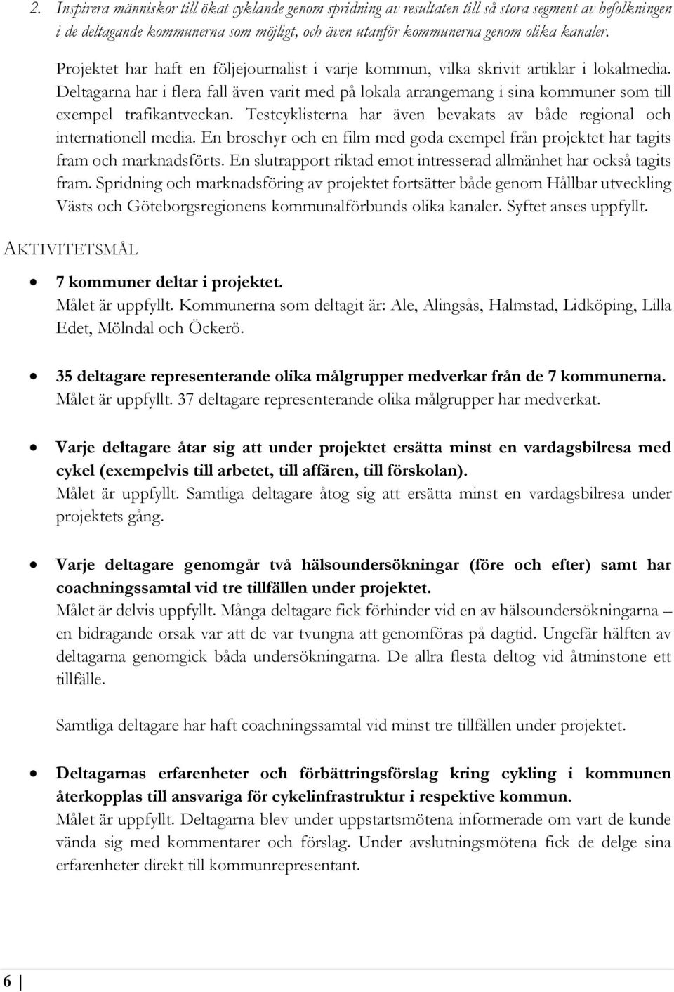 Deltagarna har i flera fall även varit med på lokala arrangemang i sina kommuner som till exempel trafikantveckan. Testcyklisterna har även bevakats av både regional och internationell media.