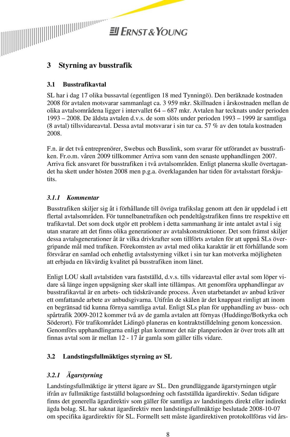 Dessa avtal motsvarar i sin tur ca. 57 % av den totala kostnaden 2008. F.n. är det två entreprenörer, Swebus och Busslink, som svarar för utförandet av busstrafiken. Fr.o.m. våren 2009 tillkommer Arriva som vann den senaste upphandlingen 2007.