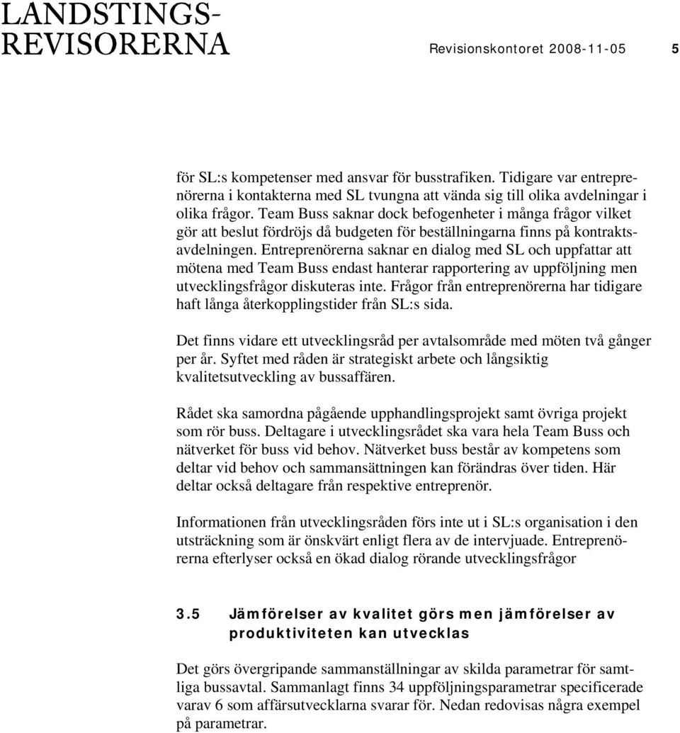 Entreprenörerna saknar en dialog med SL och uppfattar att mötena med Team Buss endast hanterar rapportering av uppföljning men utvecklingsfrågor diskuteras inte.