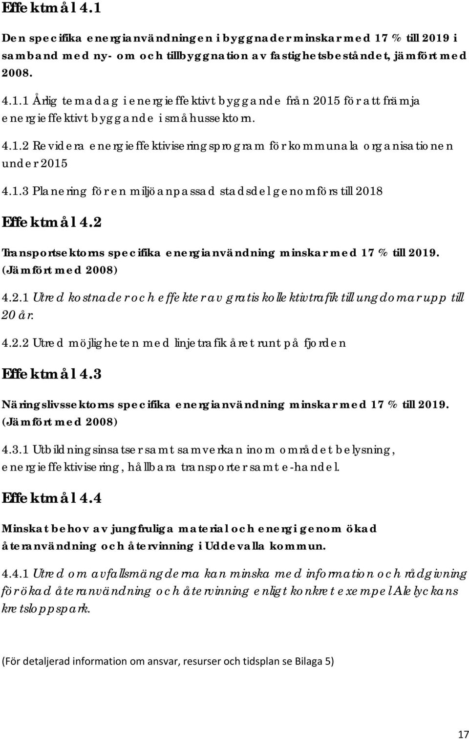 2 Transportsektorns specifika energianvändning minskar med 17 % till 2019. (Jämfört med 2008) 4.2.1 Utred kostnader och effekter av gratis kollektivtrafik till ungdomar upp till 20 år. 4.2.2 Utred möjligheten med linjetrafik året runt på fjorden Effektmål 4.