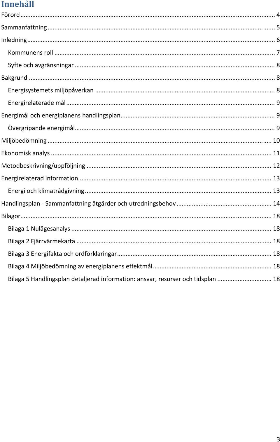 .. 12 Energirelaterad information... 13 Energi och klimatrådgivning... 13 Handlingsplan Sammanfattning åtgärder och utredningsbehov... 14 Bilagor... 18 Bilaga 1 Nulägesanalys.