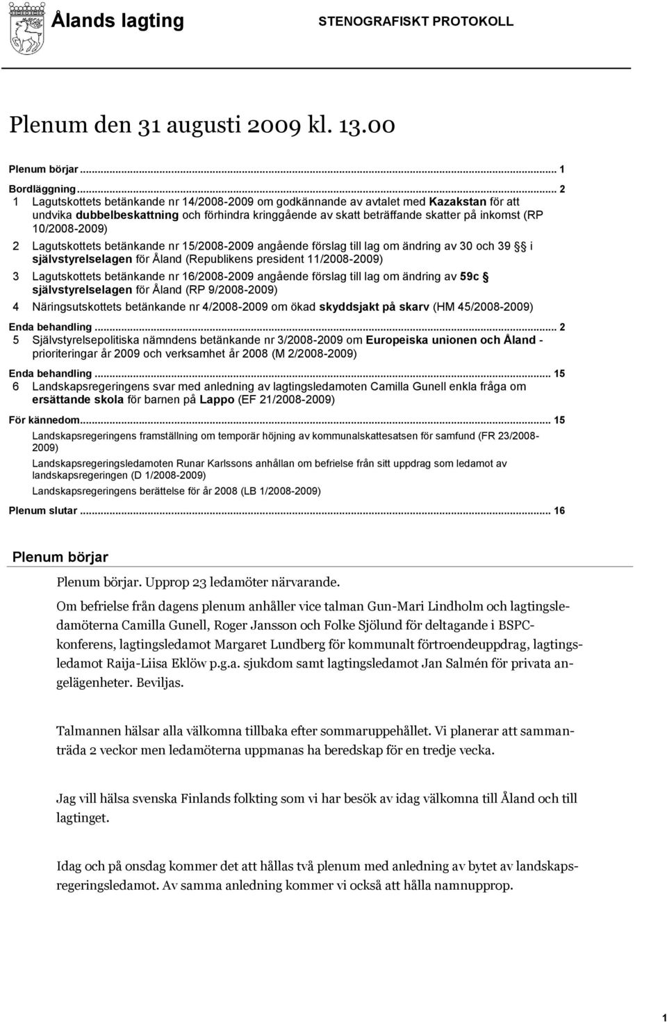 10/2008-2009) 2 Lagutskottets betänkande nr 15/2008-2009 angående förslag till lag om ändring av 30 och 39 i självstyrelselagen för Åland (Republikens president 11/2008-2009) 3 Lagutskottets