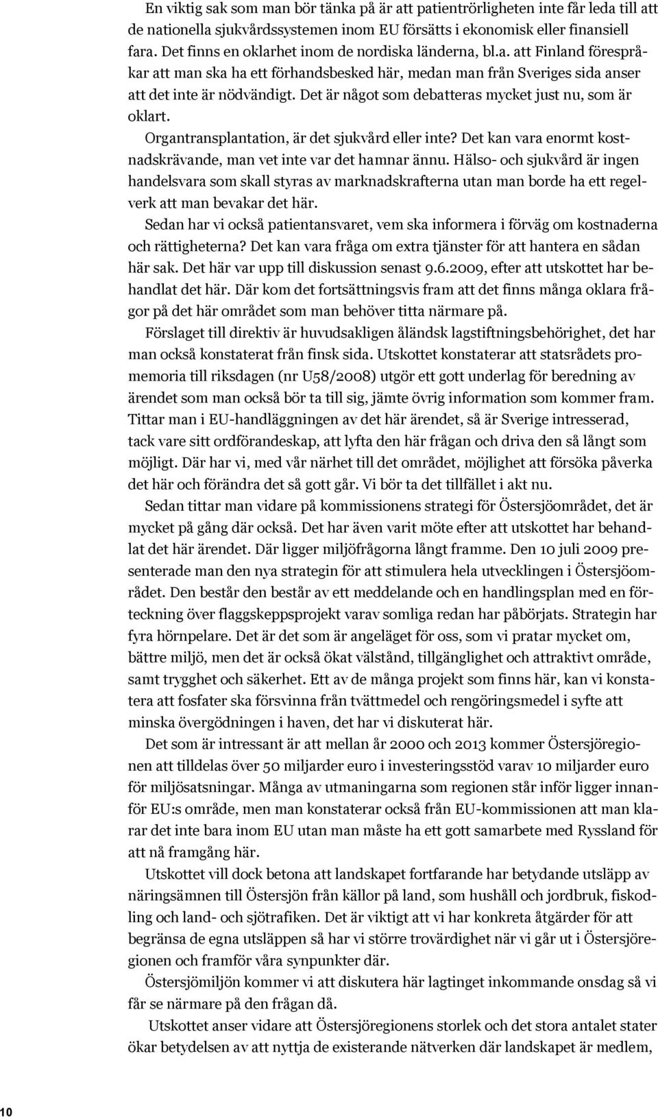 Det är något som debatteras mycket just nu, som är oklart. Organtransplantation, är det sjukvård eller inte? Det kan vara enormt kostnadskrävande, man vet inte var det hamnar ännu.