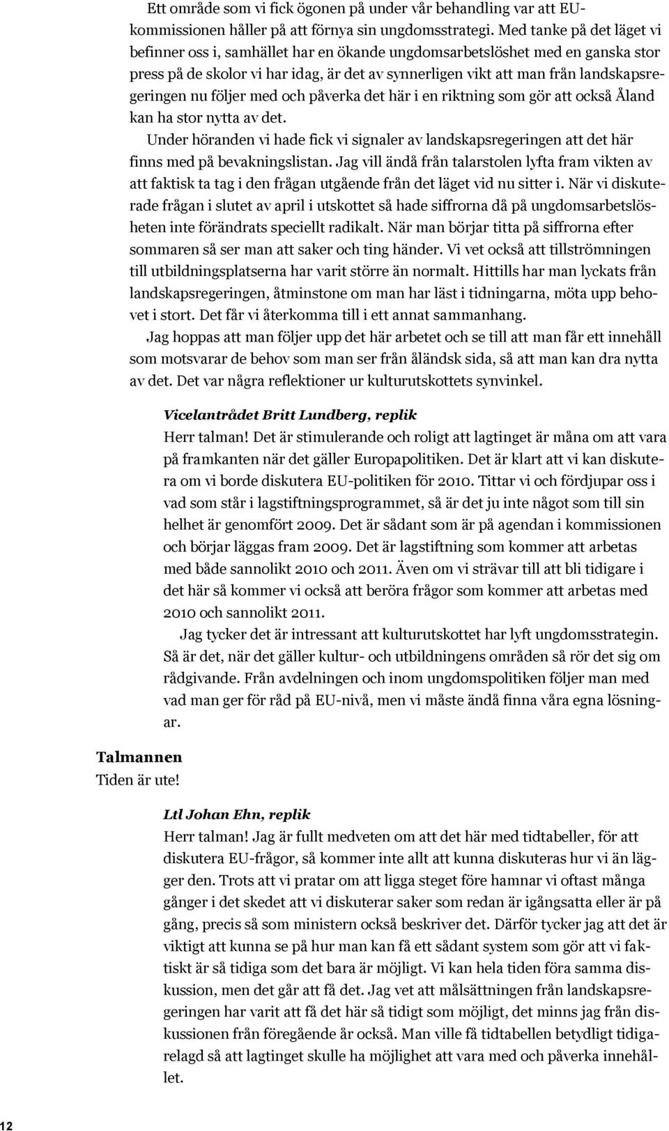 följer med och påverka det här i en riktning som gör att också Åland kan ha stor nytta av det. Under höranden vi hade fick vi signaler av landskapsregeringen att det här finns med på bevakningslistan.