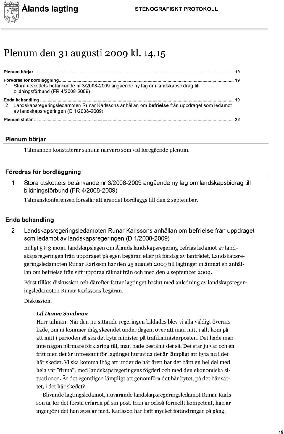 .. 19 2 Landskapsregeringsledamoten Runar Karlssons anhållan om befrielse från uppdraget som ledamot av landskapsregeringen (D 1/2008-2009) Plenum slutar.