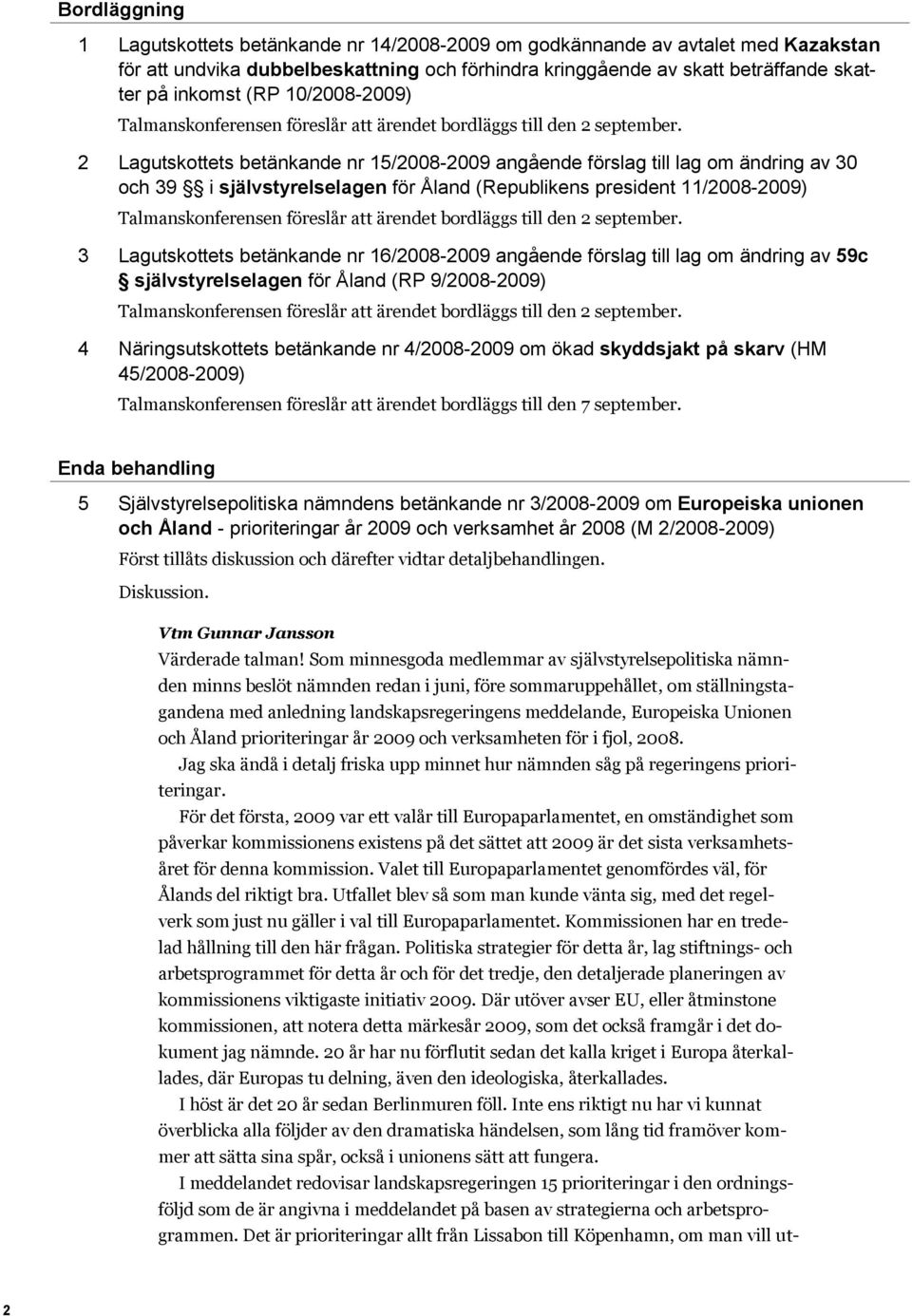 2 Lagutskottets betänkande nr 15/2008-2009 angående förslag till lag om ändring av 30 och 39 i självstyrelselagen för Åland (Republikens president 11/2008-2009) Talmanskonferensen föreslår att