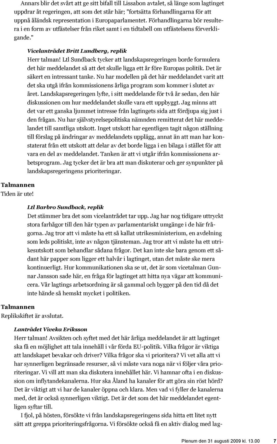 Ltl Sundback tycker att landskapsregeringen borde formulera det här meddelandet så att det skulle ligga ett år före Europas politik. Det är säkert en intressant tanke.