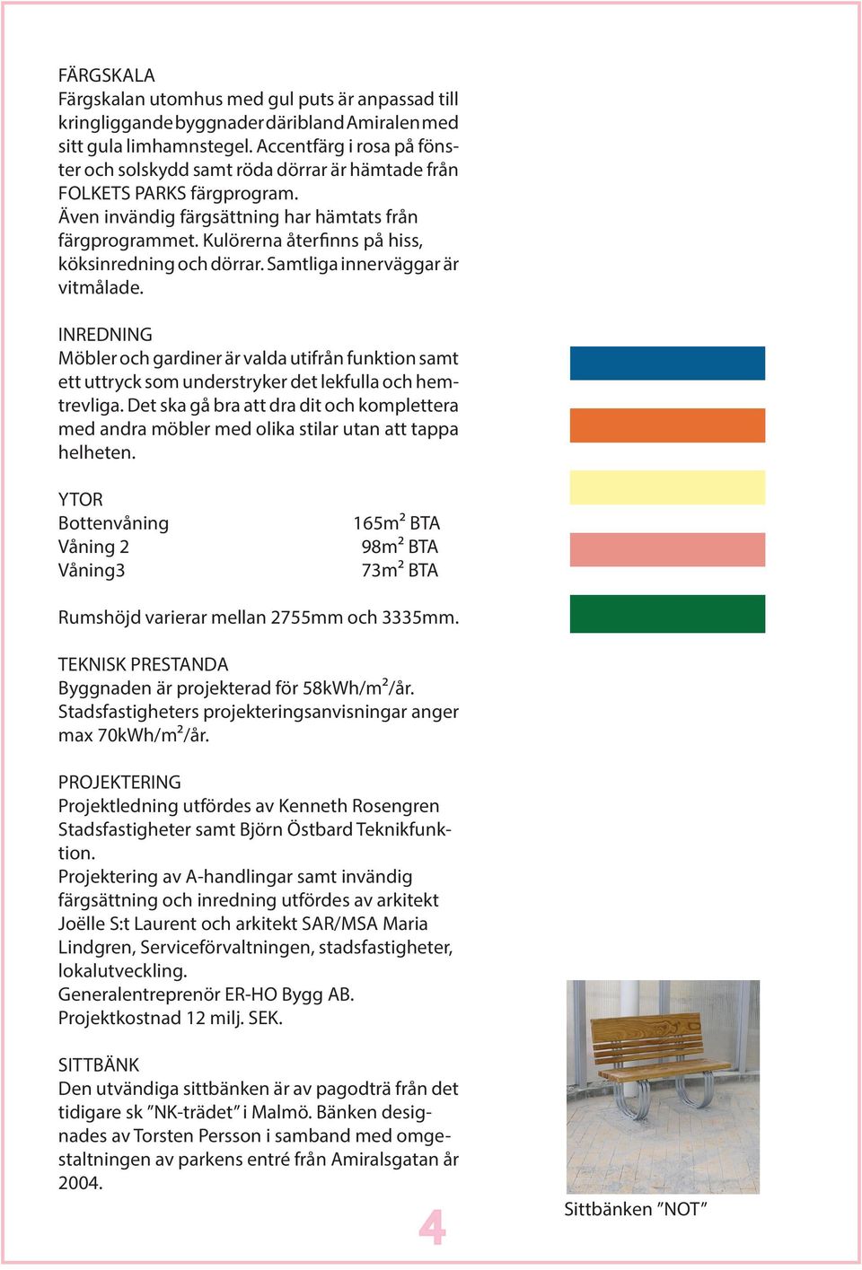 Kulörerna återfinns på hiss, köksinredning och dörrar. Samtliga innerväggar är vitmålade.