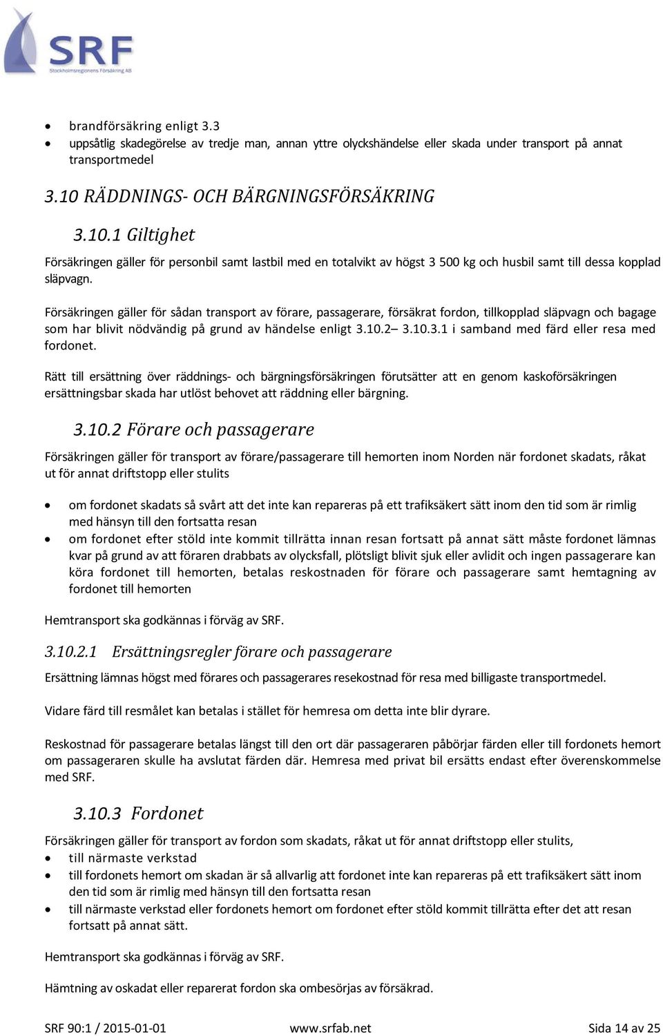 Försäkringen gäller för sådan transport av förare, passagerare, försäkrat fordon, tillkopplad släpvagn och bagage som har blivit nödvändig på grund av händelse enligt 3.