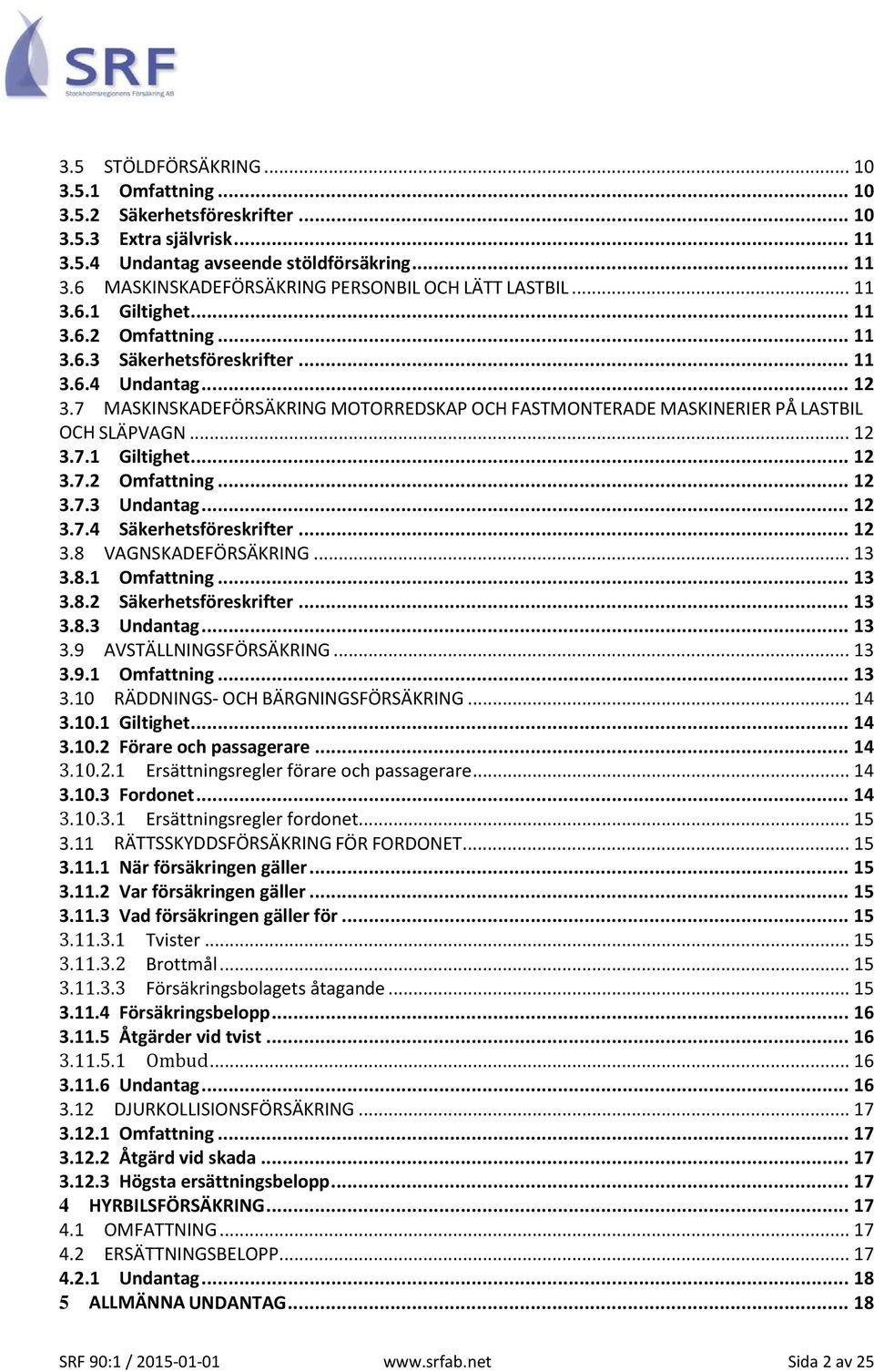 .. 12 3.7.1 Giltighet... 12 3.7.2 Omfattning... 12 3.7.3 Undantag... 12 3.7.4 Säkerhetsföreskrifter... 12 3.8 VAGNSKADEFÖRSÄKRING... 13 3.8.1 Omfattning... 13 3.8.2 Säkerhetsföreskrifter... 13 3.8.3 Undantag... 13 3.9 AVSTÄLLNINGSFÖRSÄKRING.