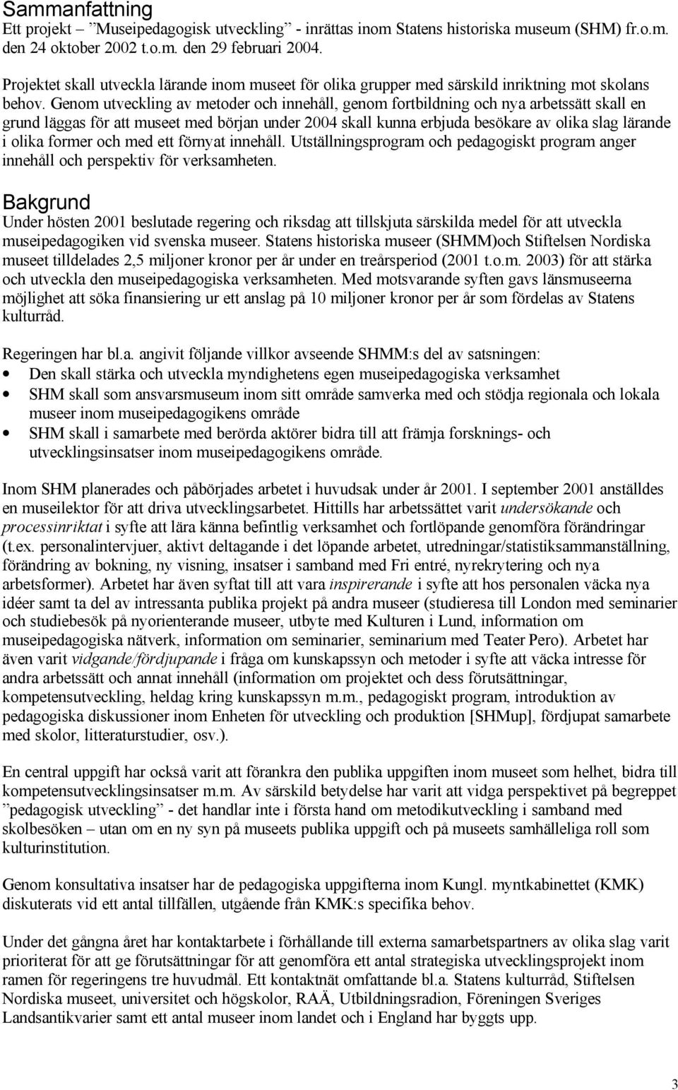 Genom utveckling av metoder och innehåll, genom fortbildning och nya arbetssätt skall en grund läggas för att museet med början under 2004 skall kunna erbjuda besökare av olika slag lärande i olika