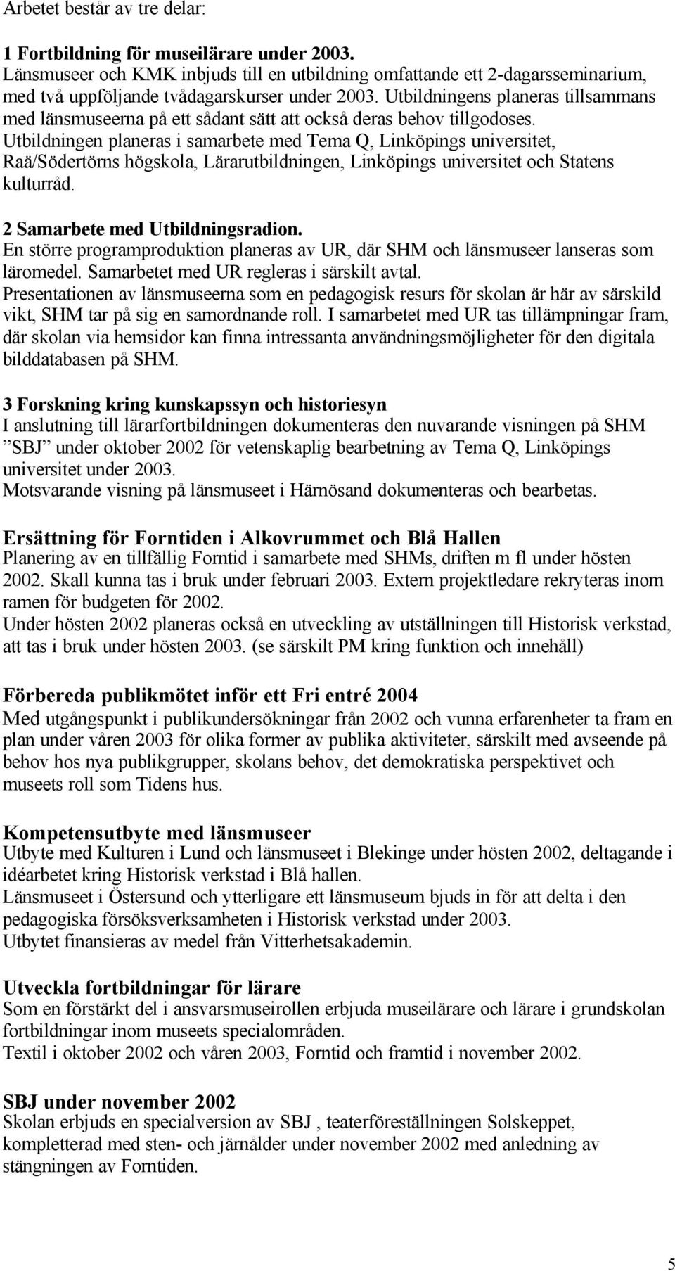 Utbildningen planeras i samarbete med Tema Q, Linköpings universitet, Raä/Södertörns högskola, Lärarutbildningen, Linköpings universitet och Statens kulturråd. 2 Samarbete med Utbildningsradion.